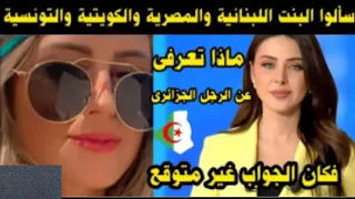 سألوا البنت اللبنانية والمصرية والتونسية والكويتية ماذا تعرفى عن الرجل  الجزائرى فكان الجواب صادم