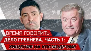 Дело Гребнева. Часть 1: хищения на Космодроме "ВРЕМЯ ГОВОРИТЬ"