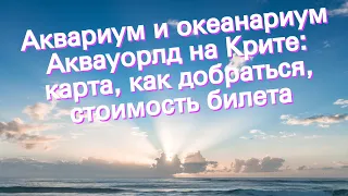 Аквариум и океанариум Аквауорлд на Крите: карта, как добраться, стоимость билета