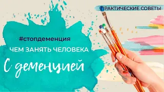 КАК ЗАНЯТЬ ЧЕЛОВЕКА С ДЕМЕНЦИЕЙ?