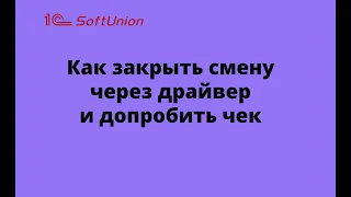 Как закрыть смену через драйвер и допробить чек