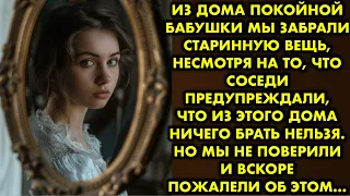 Из дома покойной бабушки мы забрали старинную вещь, несмотря на то, что соседи предупреждали, что из