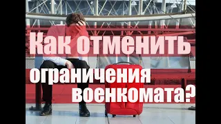 Как отменить ограничения военкомата?