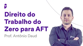 Direito do Trabalho do Zero para AFT - Prof. Antônio Daud