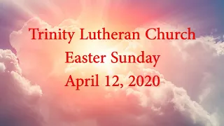 Trinity Lutheran Church April 12, 2020 Easter Sunday