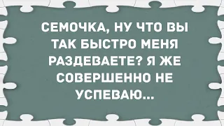 - Сёмочка, ну что вы так быстро меня раздеваете? Сборник Свежих Анекдотов! Юмор!