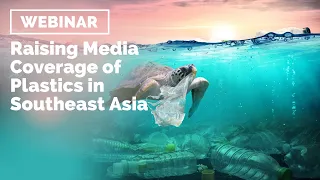 Webinar   Raising Media Coverage of Plastics in Southeast Asia