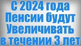 С 2024 года Пенсии будут Увеличивать в течении 3 лет!