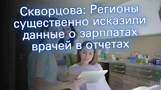 Скворцова: Регионы существенно исказили данные о зарплатах врачей в отчетах