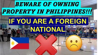 BEWARE OF OWNING PROPERTY IN PHILIPPINES IF YOU ARE A FOREIGN NATIONAL