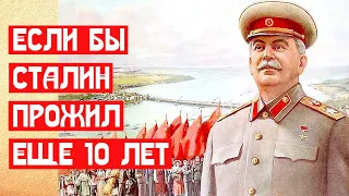 🔥 ЕСЛИ БЫ СТАЛИН ПРОЖИЛ ЕЩЕ ДЕСЯТЬ ЛЕТ