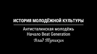 Антисталинская молодëжь и начало Beat Generation | Влад Тупикин
