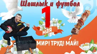 Мир! Труд! Май, шашлыки и футбол