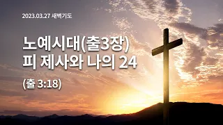 [2023.03.27 새벽기도] 노예시대(출3장) 피 제사와 나의 24