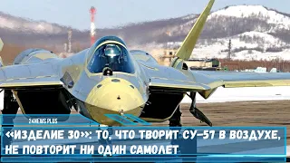 «Изделие 30»- то что творит Су-57 в воздухе не повторит ни один самолет в мире