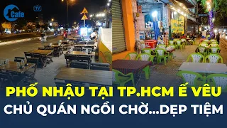 Phố nhậu TP.HCM Ế VÊU, lỗ trăm triệu/tháng, chủ quán ngồi chờ… DẸP TIỆM | CafeLand