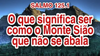 ENTENDA O SALMO 125.1 E SEJA COMO O MONTE SIÃO