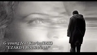 G-young feat Karim(DSK) -                        UZAKDA BOLSANAM