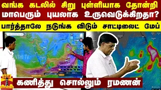 வங்க கடலில் சிறு புள்ளியாக தோன்றி  மாபெரும் புயலாக உருவெடுக்கிறதா? ரமணன் கொடுக்கும் விளக்கம்