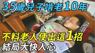 35歲兒子啃老10年，7旬老父親竟然使出這1招，結局大快人心！ |小城故事多