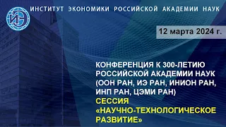 Научно-технологическое развитие. Научная конференция к 300-летию РАН (12.03.24)