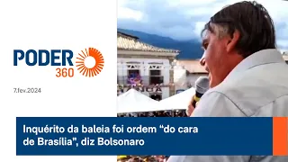 Inquérito da baleia foi ordem “do cara de Brasília”, diz Bolsonaro