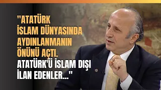 "Atatürk İslam Dünyasında Aydınlanmanın Önünü Açtı. Atatürk'ü İslam Dışı İlan Edenler..."