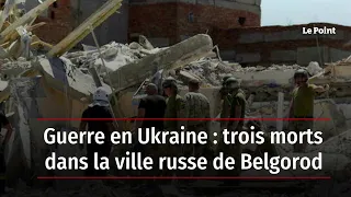 Guerre en Ukraine : trois morts dans la ville russe de Belgorod