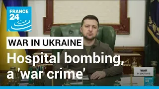 Ukraine's Zelensky calls hospital bombing 'war crime' • FRANCE 24 English