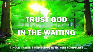 Trust God In The Waiting: 3 Hour Prayer & Meditation Music With Scriptures | Scriptures Music