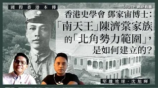 【國際香港本傳 022】香港史學會鄧家宙博士：「南天王」陳濟棠家族的「北角勢力範圍」，是如何建立的？