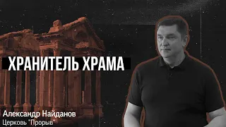 " ХРАНИТЕЛЬ ХРАМА " - АЛЕКСАНДР НАЙДАНОВ  #Проповеди #Прорыв #Церковь