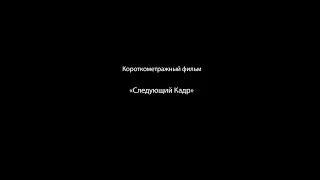 Короткометражный фильм "Следующий Кадр"