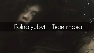 Polnalyubvi - Твои глаза[текст]
