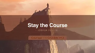Courage in the Crucible #13: Stay the Course | Joshua 23:1-16