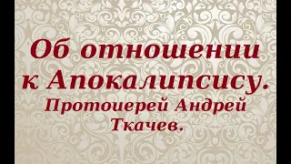 Об отношении к Апокалипсису. Протоиерей Андрей Ткачев.