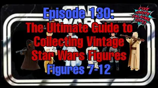 The ULTIMATE Guide to Collecting Vintage Star Wars Action Figures!! | Figures 7-12 | Ep 130