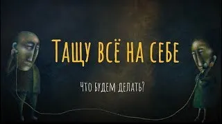 Тащу все на себе. Что будем делать?