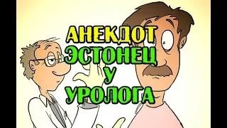 ЭСТОНЕЦ У УРОЛОГА АНЕКДОТ, НОВЫЙ АНЕКДОТ,,,