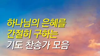 [찬송가모음]하나님의 은혜를 간절히 구하는 찬송가 모음(찬송가연속듣기,찬송가모음, 찬송가,기도찬송,찬송가 연속 듣기,보혈)