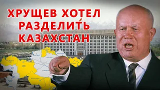 КАК ХРУЩЕВ ХОТЕЛ РАЗДЕЛИТЬ КАЗАХСТАН