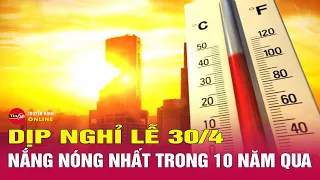 Bản tin tối 26/4. Thời tiết dịp nghỉ lễ 30/4 và 1/5: Sẽ có nắng nóng kỷ lục? | Tin24h