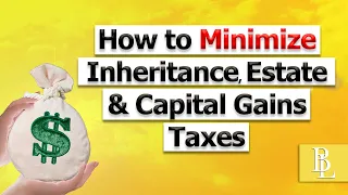 How to Minimize Inheritance, Estate & Capital Gains Taxes