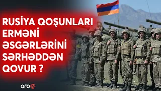 Rus ordusu Qazaxın işğaldakı kəndlərinə yerləşdirilir? - Ermənilər sərhədə görə təşviş içində...