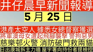 晨早新聞|港產太空人 據悉女總督察獲選|將軍澳母女遭起飛腳 警拘惡男|慈樂邨火警 消防破門救兩貓|日出康城拆主力牆 屋宇署向持份者提檢控|井仔新聞報寸|5月25日