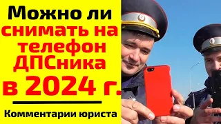 Можно ли в 2024 г. снимать на мобильный телефон сотрудников ДПС (ГИБДД, полиции)?