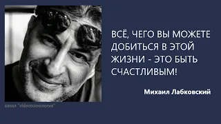 ВСЁ, ЧЕГО ВЫ МОЖЕТЕ ДОБИТЬСЯ В ЭТОЙ ЖИЗНИ - ЭТО БЫТЬ СЧАСТЛИВЫМ!  Михаил Лабковский