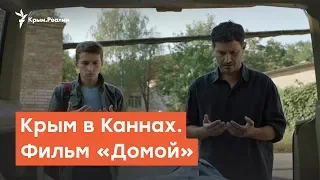 Крым в Каннах. Фильм  «Домой» | Радио Крым.Реалии