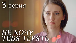 НЕ ХОЧУ ТЕБЯ ТЕРЯТЬ. Серия 3. Лучшая Мелодрама для Всей Семьи.