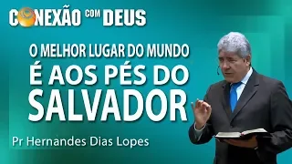 O melhor lugar do mundo é aos pés do Salvador - Pr Hernandes Dias Lopes